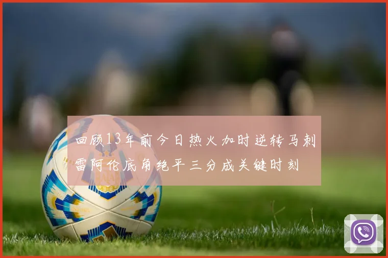 回顾13年前今日热火加时逆转马刺雷阿伦底角绝平三分成关键时刻