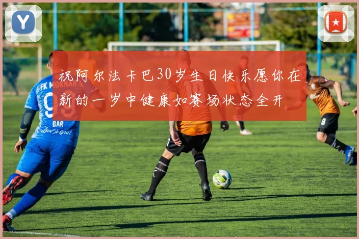 祝阿尔法卡巴30岁生日快乐愿你在新的一岁中健康如赛场状态全开