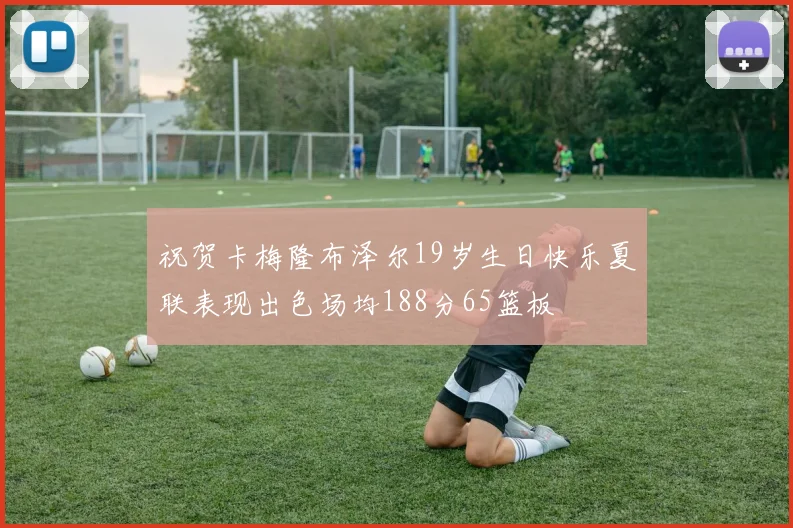 祝贺卡梅隆布泽尔19岁生日快乐夏联表现出色场均188分65篮板