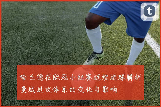 哈兰德在欧冠小组赛连续进球解析曼城进攻体系的变化与影响