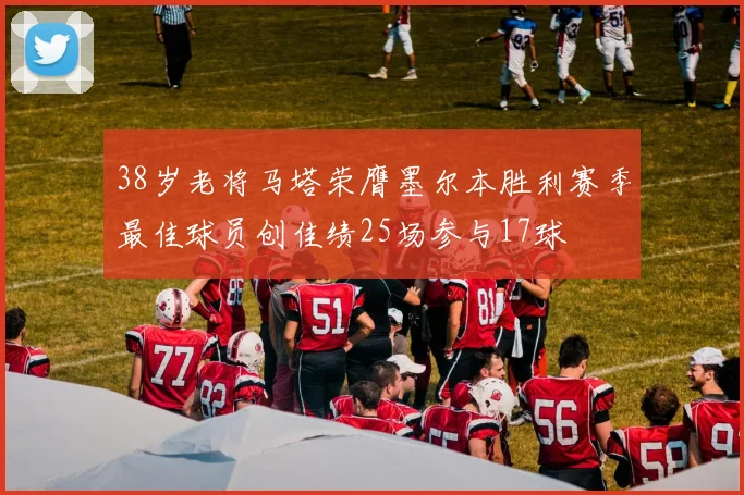 38岁老将马塔荣膺墨尔本胜利赛季最佳球员创佳绩25场参与17球