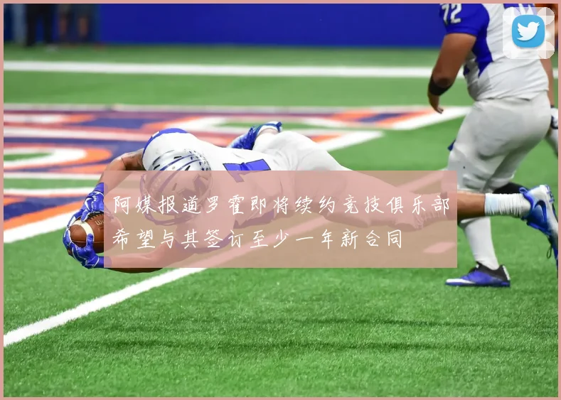 阿媒报道罗霍即将续约竞技俱乐部希望与其签订至少一年新合同
