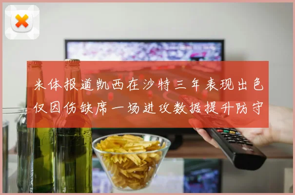 米体报道凯西在沙特三年表现出色仅因伤缺席一场进攻数据提升防守工作有所减少