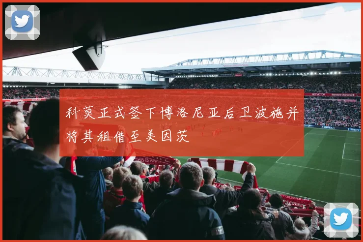 科莫正式签下博洛尼亚后卫波施并将其租借至美因茨