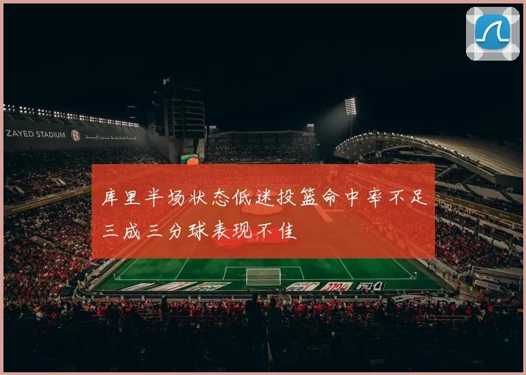 库里半场状态低迷投篮命中率不足三成三分球表现不佳