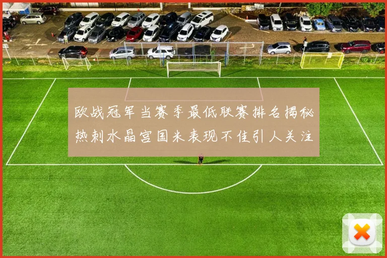 欧战冠军当赛季最低联赛排名揭秘热刺水晶宫国米表现不佳引人关注