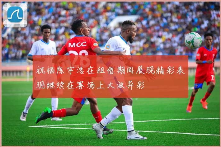 祝福陈宇浩在租借期间展现精彩表现继续在赛场上大放异彩