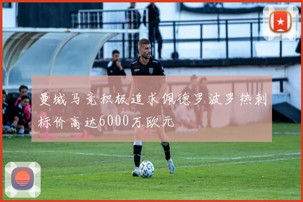 曼城马竞积极追求佩德罗波罗热刺标价高达6000万欧元