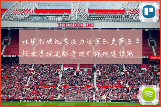 杜埃打破纪录成为法国队史第五年轻世界杯进球者姆巴佩继续领跑